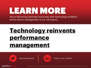 LEARN MOREabout delivering business outcomes with technology-enabled
performance management in our full report:
@AccentureStrat Follow us on LinkedIn
Technology reinvents
performance
management
Copyright © 2017 Accenture All rights reserved. Accenture, its logo, and High Performance Delivered are trademarks of Accenture.
 