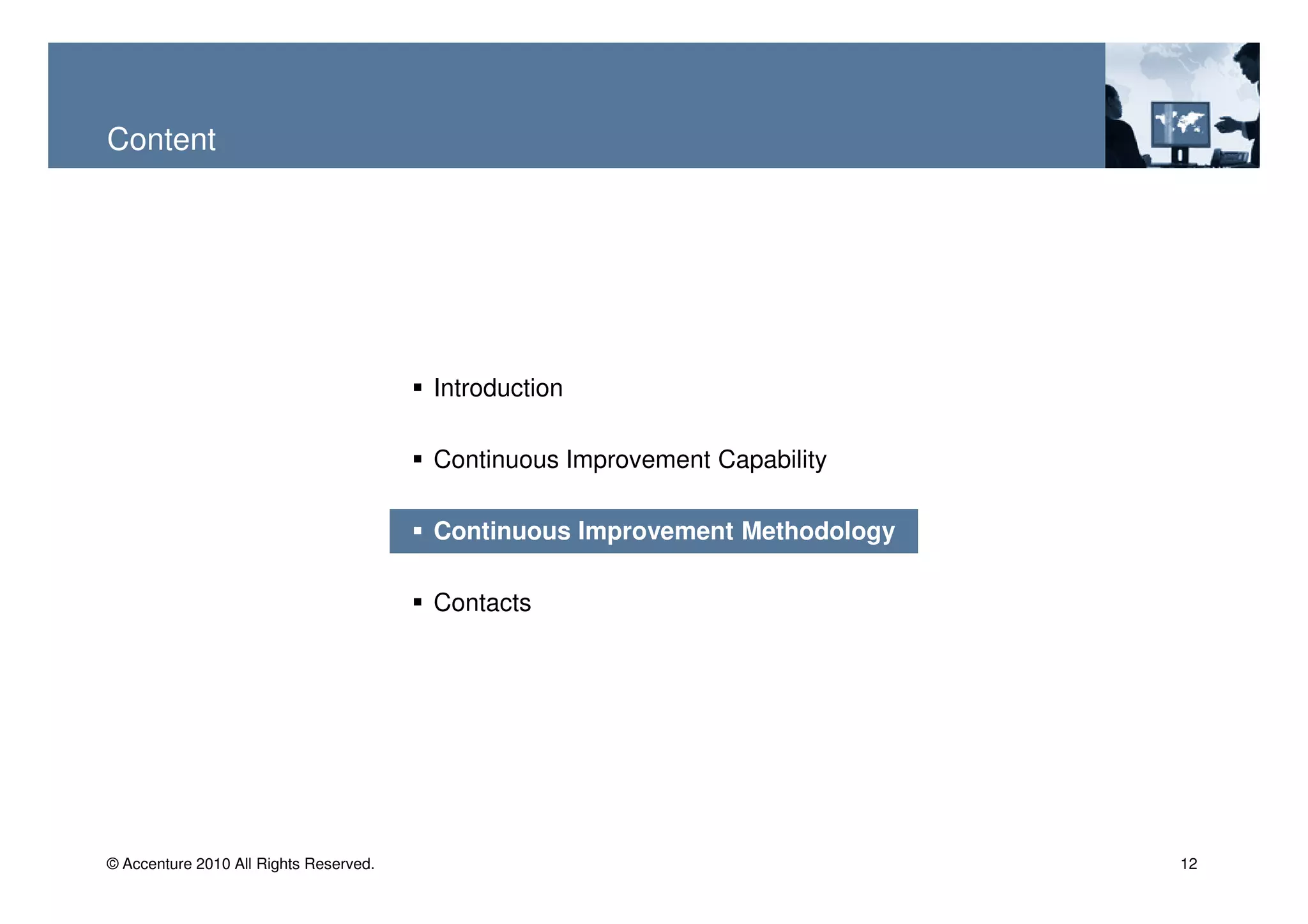 Content




                                        Introduction

                                        Continuous Improvement Capability

                                        Continuous Improvement Methodology

                                        Contacts




© Accenture 2010 All Rights Reserved.                                        12
 