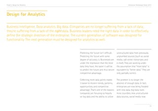 Trend 2. Design for Analytics                                                                                 Accenture Technology Vision 2013




Design for Analytics

Business intelligence. Data analytics. Big data. Companies are no longer suffering from a lack of data;
they’re suffering from a lack of the right data. Business leaders need the right data in order to effectively
define the strategic direction of the enterprise. The current generation of software was designed for
functionality. The next generation must be designed for analytics as well.


                                                        Predicting the future isn’t difficult.   unstructured data from previously
                                                        Predicting the future with some          unplumbed sources (such as social
                                                        degree of accuracy is. Businesses are    media, call center transcripts, and
                                                        under the impression that the more       e-mail). They are working under
                                                        data they have, the easier it will be    the assumption that “more data” is
                                                        to predict the future and thus secure    equivalent to “better data.” They are
                                                        competitive advantage.                   only partially correct.

                                                        Collecting more data points makes        The problem is no longer the
                                                        it easier to discern trends, patterns,   absence of enough data. In fact,
                                                        opportunities, and competitive           enterprises are now being flooded
                                                        advantage. That’s one of the reasons     with new data, big-data tools
                                                        companies are focusing so heavily        mine countless new unstructured-
                                                        on big data and the ability to utilize   data sources, social media now


                                                                                                                                           19
 