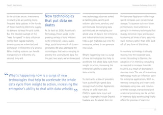 Trend 3. Data Velocity                                                                                                           Accenture Technology Vision 2013




 In the utilities sector, investments   New technologies                      new technology advances aimed           Performance Appliance—offer huge
 in smart grids are putting more-       that put data on                      at tackling data variety and            speed increases over conventional
 frequent data updates in the hands                                           volume: platforms, services, and        storage. To squeeze out even faster
 of those matching electricity supply
                                        skates                                architectures. Converging data          performance, more attention is
 to demand to keep the grid stable.     As far back as 2008, Accenture’s      architectures are reshaping our         going to in-memory techniques that
 But the clearest example of the        Technology Vision spoke to the        whole view of data in the enterprise,   sharply minimize input and output
 “need for speed” in data utilization   growing variety of data relevant      and industrialized data services        by moving all kinds of data sets into
 comes from capital markets,            to the enterprise—video, audio,       help us get that data out into the      main memory rather than onto (and
 where quotes are submitted and         blogs, social data—much of it user-   enterprise, where it can generate       off of) any form of disk drive.
 withdrawn in millionths of a second.   generated. We also addressed the      new value.
 When trading systems can handle        technologies that were emerging to                                            In-memory technology is already
 transactions in trillionths of a       process this unstructured data. For   What’s happening now is a surge         moving into the corporate data
 second, they will.                     the past two years, we’ve showcased   of new technologies that help to        center. According to Gartner, the
                                                                              accelerate the whole data cycle from    adoption of in-memory computing
                                                                              insight to action, increasing the       is expected to increase threefold
                                                                              enterprise’s ability to deal with       by 2015 as a result of decreases in


“ What’s happeninghelp to accelerate newwhole
                                                                              data velocity.                          memory costs.vi The use of in-memory
                    now is a surge of                                                                                 technology marks an inflection point
  technologies that                   the                                     To start with, a slew of providers      for enterprise applications. With in-
                                                                              have pushed high-speed data             memory computing and insert-only
   data cycle from insight to action, increasing the                          storage much further. Appliances        databases using row- and column-


                                                                    ”
   enterprise’s ability to deal with data velocity.                           relying on solid-state disk             oriented storage, transactional and
                                                                              (SSD) to speed data input and           analytical processing can be unified.
                                                                              output—examples include Oracle’s        In-memory data warehousing finally
                                                                              Exadata and Teradata’s Extreme          offers the promise of real-time


                                                                                                                                                               37
 