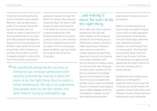 Trend 6. Active Defense                                                                                                                 Accenture Technology Vision 2013




to identify the machine delivering        appropriate response to thwart the      …and making it                           experience at the same time—a win
a script intended to hack a website.      attack. For instance, after detecting   easier for users to do                   for everyone. v
Mykonos’s tools can also create a         a potential attack, the system might
profile of the attacker; that profile     prompt for higher authentication
                                                                                  the right thing                          Research has demonstrated that
can then be shared within an              in the middle of a session to thwart    At the same time, there is growing       system design can greatly influence
industry or within a community of IT      a machine-based attack, while           acceptance of the idea that              a user’s ability to make appropriate
security professionals. To our earlier    throttling bandwidth to the system      better usability can be a powerful       security decisions. At the Georgia
point about proportional responses:       to reduce impact on other resources.    mechanism for increasing security        Institute of Technology, researchers
fingerprinting in this way allows the     This kind of approach would not be      effectiveness—consider a biometric       have studied two persistent
defender to get a better sense of the     too costly in terms of unnecessary      reader checking your fingerprint         problems: user authentication and
actual threat—who is attacking us         system shutdowns, say, but it would     versus having to remember a              e-mail encryption.vi They described
and what they are after—and then          be enough to raise the bar for          complex password. By specifically        two successful design cases that
to properly evaluate it in terms of its   the attacker.                           designing for security, an enterprise    made it easy for users to achieve
risk to the business and mount an                                                 can increase compliance with             their desired security goals, and two
                                                                                  security protocols by making it easier   flawed ones that made it difficult for

  “ By specifically designingcompliance with
    enterprise can increase
                              for security, an                                    for users to do the right thing than
                                                                                  to create a clever workaround. The
                                                                                  key is to understand how people
                                                                                                                           even very motivated users to
                                                                                                                           operate securely.

         security protocols by making it easier for                               want to use the system and what          Guidelines for more usable security
         users to do the right thing than to create a                             they’re trying to accomplish. One        already exist—Georgia Tech
                                                                                  example: security experts at Schiphol    researchers draw on prior work from
         clever workaround. The key is to understand                              Airport in Amsterdam have designed       influential scientist Ka-Ping Yee. The
         how people want to use the system and                                    ways to deploy baggage-screening         guidelines include factors such as the


                                                              ”
         what they’re trying to accomplish.                                       technologies to upgrade security         following: the path of least resistance
                                                                                  while improving the customer             (matching the most comfortable


                                                                                                                                                                     70
 