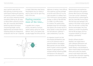 Trend 6. Active Defense                                                                                                                 Accenture Technology Vision 2013




way to perform tasks with the             to make). Collectively, these factors   objectives of making it more difficult,   Misinformation and misdirection
least granting of authority), active      help designers focus on making it       more expensive, and less profitable       systems hold some of the greatest
authorization (meaning the granting       easy for users to do the right thing    to do their work. (Think of it as the     promise. Allure Security Technology
of authority to others in accordance      most of the time.                       cyber equivalent of a safebox that’s      is one start-up that is developing
with user actions indicating consent),                                            full of nothing but costume jewelry,      decoy documents to defend against
revocability (offering the user ways      Fooling enemies                         perhaps, or stacks of fake $50 bills      data loss, essentially fronting bogus
to reduce others’ authority to access
                                          more of the time...                     in a folder in an office bureau,          files that may cause damage to the
that user’s resources), identifiability                                           for instance.) The systems being          systems of the hacker trying to get at
(presenting objects and actions           In parallel, there is intense           developed range from technologies         them. The real kicker: as these tools
using distinguishable, truthful           activity—and plenty of venture-         that signal to the intruder that he is    become commonplace, they force
appearances), and foresight (that is,     capital funding—going into “active      being tracked to others that deceive      attackers to consider the possibility
indicating clearly the consequences       defense”; that is, into systems that    him with electronic “pollution”—          that the files are bogus, and thus
of decisions that the user is expected    actually engage the enemy with the      cyber smokescreens, if you like.          to question whether an intrusion
                                                                                                                            attempt is worthwhile.vii
                                                                                  It’s important to point out that
                                                                                  the emerging developments owe             Another software provider—
                                                                                  a lot to the momentum seen in             DataSoft—has created what it
                                                                                  several foundation technologies.          calls its Network Obfuscation and
                                                                                  More granular and more flexible           Virtualized Anti-Reconnaissance
                                                                                  levels of system control are possible     System (Nova)—a tool developed to
                                                                                  because of rapid progress with            detect network-based reconnaissance
                                                                                  software-defined networking (SDN)         efforts and to deny the attacker
                                                                                  and because of the advances in            access to real network data while
                                                                                  virtualization across the IT landscape.   providing false information regarding
                                                                                                                            the number and types of systems


71
 