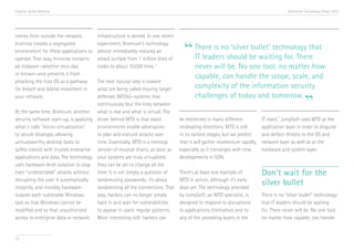 Trend 6. Active Defense                                                                                                                  Accenture Technology Vision 2013




comes from outside the network,         infrastructure is denied. In one recent

                                                                                    “ There is noshould be waiting for. There
Invincea creates a segregated           experiment, Bromium’s technology
environment for these applications to   almost immediately reduced an
                                                                                                  ‘silver bullet’ technology that
operate. That way, Invincea contains    attack surface from 1 million lines of        IT leaders
all malware—whether zero-day            codes to about 10,000 lines. xi                  never will be. No one tool, no matter how
or known—and prevents it from
                                                                                         capable, can handle the scope, scale, and
attacking the host OS as a pathway      The next natural step is toward
for breach and lateral movement in      what are being called moving target              complexity of the information security

                                                                                                                                                   ”
your network.                           defenses (MTDs)—systems that                     challenges of today and tomorrow.
                                        continuously blur the lines between
At the same time, Bromium, another what is real and what is virtual. The
                                                                                                                                   xii
security software start-up, is applying driver behind MTD is that static          be redirected in many different          IT stack. JumpSoft uses MTD at the
what it calls “micro-virtualization”    environments enable adversaries           misleading directions. MTD is still      application layer in order to disguise
to secure desktops, allowing            to plan and execute attacks over          in its earliest stages, but we predict   and deflect threats to the OS and
untrustworthy desktop tasks to          time. Essentially, MTD is a nonstop       that it will gather momentum rapidly,    network layer as well as at the
safely coexist with trusted enterprise version of musical chairs; as soon as      especially as it converges with new      hardware and system layer.
applications and data. The technology your systems are truly virtualized,         developments in SDN.
uses hardware-level isolation to stop they can be set to change all the
even “undetectable” attacks without time. It is not simply a question of          There’s at least one example of          Don’t wait for the
disrupting the user. It automatically,
instantly, and invisibly hardware-
                                        randomizing passwords; it’s about
                                        randomizing all the connections. That
                                                                                  MTD in action, although it’s early
                                                                                  days yet. The technology provided
                                                                                                                           silver bullet
isolates each vulnerable Windows        way, hackers can no longer simply         by JumpSoft, an MTD specialist, is       There is no “silver bullet” technology
task so that Windows cannot be          hack in and wait for vulnerabilities      designed to respond to disruptions       that IT leaders should be waiting
modified and so that unauthorized       to appear in users’ regular patterns.     to applications themselves and to        for. There never will be. No one tool,
access to enterprise data or network More interesting still: hackers can          any of the preceding layers in the       no matter how capable, can handle


73
 