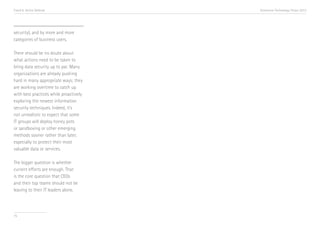 Trend 6. Active Defense                 Accenture Technology Vision 2013




security), and by more and more
categories of business users.

There should be no doubt about
what actions need to be taken to
bring data security up to par. Many
organizations are already pushing
hard in many appropriate ways; they
are working overtime to catch up
with best practices while proactively
exploring the newest information
security techniques. Indeed, it’s
not unrealistic to expect that some
IT groups will deploy honey pots
or sandboxing or other emerging
methods sooner rather than later,
especially to protect their most
valuable data or services.

The bigger question is whether
current efforts are enough. That
is the core question that CEOs
and their top teams should not be
leaving to their IT leaders alone.




75
 