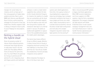 Trend 7. Beyond the Cloud                                                                                                                 Accenture Technology Vision 2013




changes—for social media, for            software, in order to create hybrid         systems were siloed applications.        fabric—into and around ERP systems
instance, and for at least part of       capabilities that combine the best          Since then, the surging numbers of       or legacy mainframe applications.
the rising popularity of today’s data    of all of cloud’s elements? Imagine,        cloud deployments, supported by          When EMC turned to Salesforce.
analytics activities. Case in point:     for instance, the viability of a retailer   maturing technology, have increased      com for an update to its CRM
BMW Latin America used Microsoft         that can successfully use the cloud         enterprises’ confidence that cloud, in   systems, it was far from a standalone
Azure to drive a social-marketing        to hire extra e-commerce capacity           many shapes and forms, can create        deployment. The company integrated
campaign for the launch of two new       for the five weeks at year-end, and         value. Today’s cloud projects, even in   the SaaS solution with Oracle
model lines.vi Another snapshot: Shell   then bring all the customer and             a private cloud environment, now are     E-Business Suite, its own custom
is relying on Amazon’s cloud to pilot    transaction data back to its internal       less about simple SaaS configuration     campaign-management tool, and
its use of Hadoop for new analytics      system in January. The ability to           and more about the complex               its e-mail infrastructure in order to
       vii
work.                                    rapidly build capabilities to capture       integration required to weave new        handle financial, operational, and
                                         more of the available demand gives          SaaS systems into the existing IT        communication information.viii
Getting a handle on                      the retailer potent advantages.

the hybrid cloud                         The hybrid cloud means different
Given the growing number of              things to different people. Whether
mature cloud-computing options,          it means mixing forms of clouds or
enterprises have tough decisions         integrating cloud with existing IT, the
to make about cloud in the real          real challenge is a new flavor of the
world. Can they deploy different         perennial one: how will you handle
forms of cloud at the same time,         the complexities of service and data
and, if so, how? What’s the potential    integration across systems?
for mixing on-premise and off-
premise IT, or for integrating cloud     When enterprises first began to
with legacy systems and traditional      rely on the cloud, many cloud


81
 