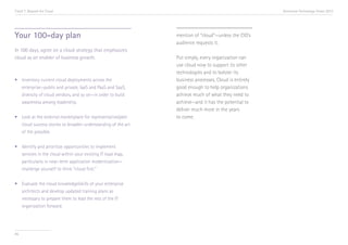 Trend 7. Beyond the Cloud                                                                                Accenture Technology Vision 2013




Your 100-day plan                                                mention of “cloud”—unless the CIO’s
                                                                 audience requests it.
In 100 days, agree on a cloud strategy that emphasizes
cloud as an enabler of business growth.                          Put simply, every organization can
                                                                 use cloud now to support its other
                                                                 technologies and to bolster its
•	   Inventory current cloud deployments across the 		           business processes. Cloud is entirely
	    enterprise—public and private, IaaS and PaaS and SaaS, 	    good enough to help organizations
	    diversity of cloud vendors, and so on—in order to build 	   achieve much of what they need to
	    awareness among leadership.                                 achieve—and it has the potential to
                                                                 deliver much more in the years
•	 Look at the external marketplace for representative/peer 	    to come.
	 cloud success stories to broaden understanding of the art 	
	 of the possible.


•	   Identify and prioritize opportunities to implement 		
	    services in the cloud within your existing IT road map, 	
	    particularly in near-term application modernization—	
	    challenge yourself to think “cloud first.”


•	   Evaluate the cloud knowledge/skills of your enterprise 	
	    architects and develop updated training plans as 	
	    necessary to prepare them to lead the rest of the IT 	
	    organization forward.




85
 