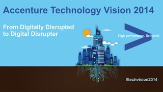 From Digitally Disrupted
to Digital Disrupter
#techvision2014
Accenture Technology Vision 2014
 