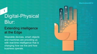 Digital-Physical
Blur:
Extending intelligence
at the Edge
Wearable devices, smart objects
and machines are providing us
wi...