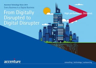 From Digitally
Disrupted to
Digital Disrupter
Accenture Technology Vision 2014
Every Business Is a Digital Business
 