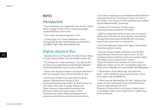 Notes
Introduction
1
“Tesco Hudl Review: Can a Supermarket Chain Put Out a Decent
Tablet?” Engadget, October 27, 2013. http://www.engadget.
com/2013/10/27/tesco-hudl-review/
2
“Tesco Profile,” PlanetRetail, November 6, 2013.
3
“Thomas Staggs at D11: Disney’s MagicBand In Action,”
AllThingsD, May 29, 2013. http://allthingsd.com/video/?video_
id=528B4FF7-C8CA-42B4-AF89-59DCE53C18F1
Digital–physical blur
1
“Worldwide Internet of Things (IoT) 2013–2020 Forecast: Billions
of Things, Trillions of Dollars,” IDC, Doc #243661, October 2013.
2
“The Zettabyte Era—Trends and Analysis,” Cisco, May 29, 2013.
http://www.cisco.com/en/US/solutions/collateral/ns341/ns525/
ns537/ns705/ns827/VNI_Hyperconnectivity_WP.html
3
“Predicts 2014: Business Intelligence and Analytics Will Remain
CIO’s Top Technology Priority,” Gartner, November 25, 2013.
4
“Self-Driving Cars More Jetsons Than Reality for Google
Designers,” Bloomberg News, February 6, 2013.
http://www.bloomberg.com/news/2013-02-06/self-driving-cars-
more-jetsons-than-reality-for-google-designers.html
“Nissan Announces Unprecedented Autonomous Drive
Benchmarks,” Nissan press release, August 27, 2013.
http://nissannews.com/en-US/nissan/usa/releases/nissan-
announces-unprecedented-autonomous-drive-benchmarks
5
Cisco website: http://www.cisco.com/web/about/ac79/innov/IoE.html;
“Embracing the Internet of Everything to Capture Your Share of
$14.4 Trillion,” Cisco, February 18, 2013. http://www.cisco.com/web/
about/ac79/docs/innov/IoE_Economy.pdf
6
“Osakidetza Teki Case Study,” Osakidetza, 2012.
http://www.youtube.com/watch?v=VkF1u7pO7zc
7
“M2M Technology Powers British Airways ‘Look Up’ Campaign,”
M2M Evolution, November 25, 2013. http://www.m2mevolution.
com/topics/m2mevolution/articles/361580-m2m-technology-
powers-british-airways-look-up-campaign.htm
8
San Francisco Municipal Transportation Agency, SFpark website:
http://sfpark.org/how-it-works/.
9
“Amscreen Introduces Digital Technology to Tesco UK Petrol
Station Network,” Amscreen press release, October 29, 2013.
http://www.amscreen.eu/en/news-1/amscreen-introduces-digital-
technology-to-tesco-uk-petrol-station-network
“Staples’ Omnichannel Stores Showcase the Future of Retail,”
Staples press release, June 20, 2013. http://investor.staples.com/
phoenix.zhtml?c=96244&p=irol-newsArticle&ID=1831576&highlight=
10
“Neiman Marcus Testing iPhone App,” Associated Press,
March 1, 2012. http://finance.yahoo.com/news/neiman-marcus-
testing-iphone-app-225258946.html
11
“Robot Serves Up 360 Hamburgers Per Hour,” Singularity Hub,
January 22, 2013. http://singularityhub.com/2013/01/22/robot-
serves-up-340-hamburgers-per-hour/
Companies offering solutions in this energy intelligence space
include Bidgely, Verlitics, Home Energy Analytics, LoadIQ, Energy
Aware, and Navetas.
#techvision2014
104
NOTES
 