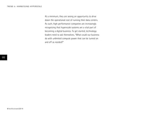 At a minimum, they are seeing an opportunity to drive
down the operational cost of running their data centers.
As such, high-performance companies are increasingly
recognizing that hyperscale systems are a vital part of
becoming a digital business. To get started, technology
leaders need to ask themselves, “What could our business
do with unlimited compute power that can be turned on
and off as needed?”
#techvision2014
66
TREND 4: HARNESSING HYPERSCALE
 