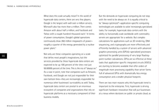 T R E N D 4 : H A R N E S S I N G H Y P E R S CA L E

What does this scale actually mean? In the world of
hyperscale data centers, there are very few players.
Google is the largest with well over a million servers;
Microsoft also has more than a million. Then comes
Amazon with about half a million, and Facebook and
Yahoo with a couple hundred thousand each.3 In terms
of power consumption, Google’s global operations
continuously draw 260 million megawatts of power—
roughly a quarter of the energy generated by a nuclear
power plant.4

But the demands on hyperscale computing do not stop
with the need to be always on. It is equally critical to
be “always optimized”—application-specific computing
technologies are available to solve increasingly specialized
tasks. For example, hyperscale data centers with the
ability to horizontally scale worldwide with commodity
servers are appropriate for a website. But complex
calculations for applications such as 3D rendering, DNA
sequencing, and cryptography are more effectively and
efficiently handled by a system of servers with advanced
graphics processing units (GPUs)—specialized processors
Not only are these companies operating on a scale
optimized for parallel processing of very large floatingthat defies most people’s imaginations, but the
point number calculations. GPUs are so effective at these
services provided by these hyperscale data centers are
tasks that application-specific integrated circuits (ASICs)
expected to be up 100 percent of the time—not just
are starting to become available that offer orders of
99.99999 percent of the time. This is the era of “always on.”
magnitude more processing capability than server farms
As a case in point, note that companies such as Amazon,
full of advanced GPUs with dramatically less energy
Facebook, and Google are not just responsible for their
consumption and a smaller physical footprint.
own bottom lines—they are increasingly responsible for
numerous other businesses’ survivability as well. Today,
There are two main reasons why this hyperscale trend is
hyperscale data centers are pivotal to an enormous
important to the enterprise. First, hyperscale is driving
ecosystem of companies and organizations that rely on
significant hardware innovation that will put businesses
hyperscale platforms as a necessary component of their
at a nexus where decisions on public or private cloud, as
business models.

60

# t e c h v i s i o n 2 01 4

 