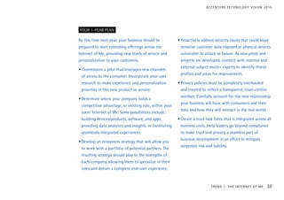 By this time next year, your business should be
prepared to start extending offerings across the
Internet of Me, providing new levels of service and
personalization to your customers.
• Commission a pilot that leverages new channels
of access to the consumer. Incorporate your user
research to make experience and personalization
priorities in this new product or service.
•	Determine where your company holds a
competitive advantage, or existing role, within your
users’ Internet of Me. Some possibilities include:
building devices/products, software, and apps;
providing data analytics and insights; or facilitating
seamlessly integrated experiences.
•	Develop an ecosystem strategy that will allow you
to work with a portfolio of potential partners. The
resulting strategy should play to the strengths of
each company, allowing them to specialize in their
roles and deliver a complete end-user experience.
•	Proactively address security issues that could leave
sensitive customer data exposed or physical devices
vulnerable to attack or failure. As new pilots and
projects are developed, connect with internal and
external subject matter experts to identify threat
profiles and areas for improvement.
•	Privacy policies must be completely overhauled
and created to reflect a transparent, trust-centric
mindset. Carefully account for the new relationship
your business will have with consumers and their
data and how they will interact in the real world.
•	Create a trust task force that is integrated across all
business units. Help leaders go beyond compliance
to make trust and privacy a seamless part of
business development in an effort to mitigate
corporate risk and liability.
YOUR 1-YEAR PLAN
TREND 1: THE INTERNET OF ME 33
ACCENTURE TECHNOLOGY VISION 2015
 