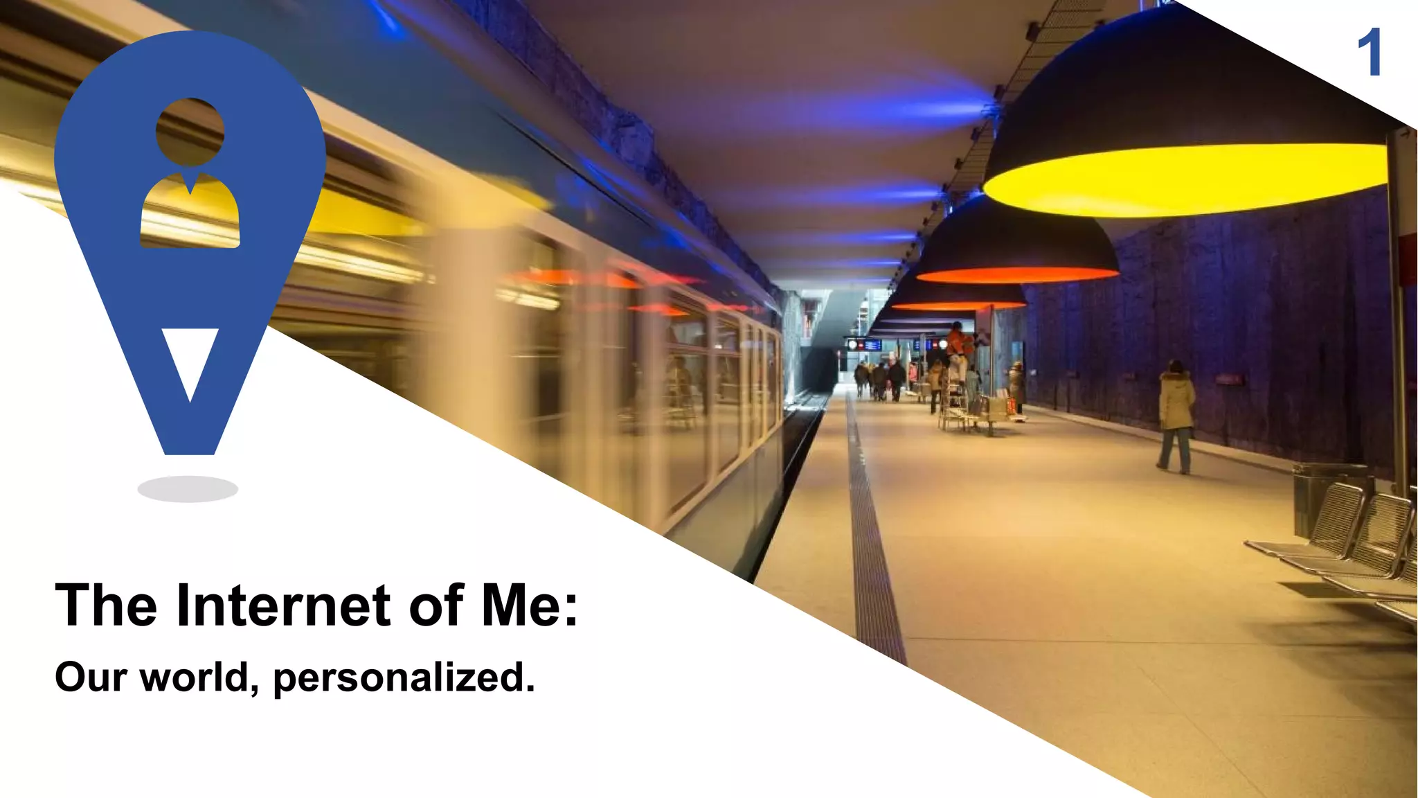 1
The Internet of Me:
Our world, personalized.
 