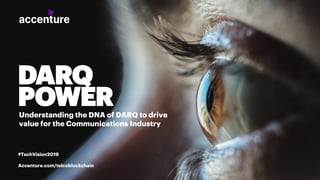 DARQ
POWERUnderstanding the DNA of DARQ to drive
value for the Communications Industry
#TechVision2019
Accenture.com/telcoblockchain
 