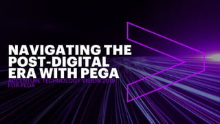 NAVIGATING THE
POST-DIGITAL
ERA WITH PEGAACCENTURE TECHNOLOGY VISION 2019
FOR PEGA
 