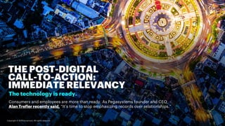 THE POST-DIGITAL
CALL-TO-ACTION:
IMMEDIATE RELEVANCY
The technology is ready.
Consumers and employees are more than ready....