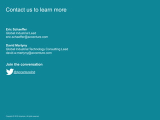 Contact us to learn more
Eric Schaeffer
Global Industrial Lead
eric.schaeffer@accenture.com
David Martyny
Global Industrial Technology Consulting Lead
david.w.martyny@accenture.com
Join the conversation
@AccentureInd
Copyright © 2016 Accenture All rights reserved.
 