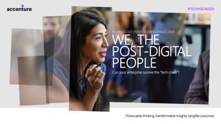 #TECHVISION2020
TECHNOLOGY VISION FOR INSURANCE 2020
WE, THE
POST-DIGITAL
PEOPLECan your enterprise survive the “tech-clash”?
Provocative thinking, transformative insights, tangible outcomes
 