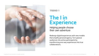 Technology Vision for Insurance 2020 | accenture.com/insurancetechnologyvision
Redesign digital experiences with new models
that amplify personal agency.Turn passive
audiences into active participants by
transforming one-way experiences into true
collaborations.
The I in
Experience
Helping people choose
their own adventure
TREND 1
10Copyright © 2020 Accenture. All rights reserved.
 