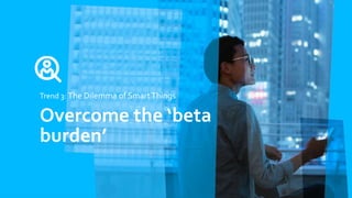 Trend 3: The Dilemma of SmartThings
Overcome the ‘beta
burden’
 