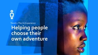 Trend 1:The I in Experience
Helping people
choose their
own adventure
 