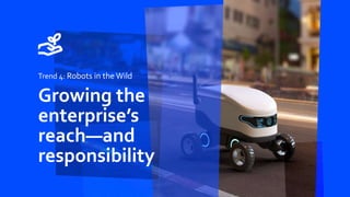 Trend 4: Robots in the Wild
Growing the
enterprise’s
reach—and
responsibility
 