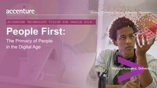 People First:
The Primacy of People
in the Digital Age
ACCENTURE TECHNOLOGY VISION FOR ORACLE 2016
 
