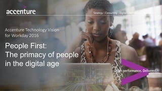 People First:
The primacy of people
in the digital age
Accenture Technology Vision
for Workday 2016
 
