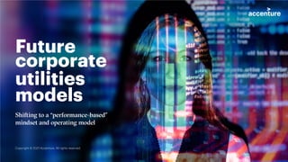Future
corporate
utilities
models
Shifting to a “performance-based”
mindset and operating model
Copyright © 2021 Accenture. All rights reserved.
 