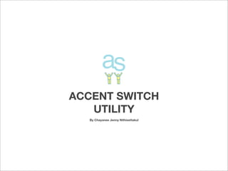ACCENT SWITCH
   UTILITY
  By Chayanee Jenny Nithisettakul
 