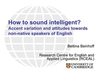 How to sound intelligent?  Accent variation and attitudes towards non-native speakers of English Bettina Beinhoff Research Centre for English and Applied Linguistics (RCEAL) 