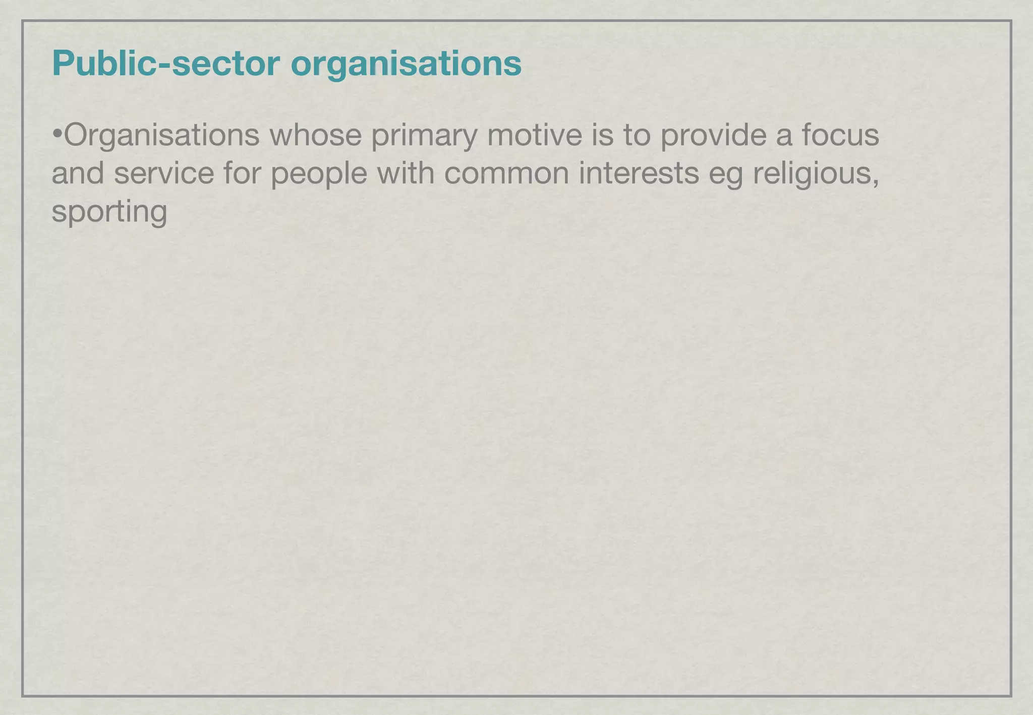 Public-sector organisations Organisations whose primary motive is to provide a focus and service for people with common interests eg religious, sporting 