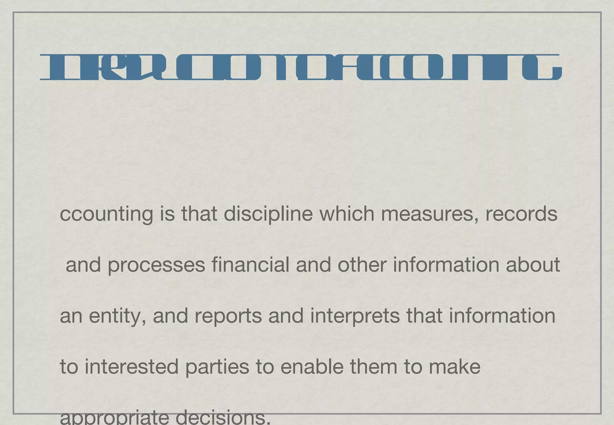 Introduction to accounting Accounting is that discipline which measures, records  and processes financial and other information about an entity, and reports and interprets that information to interested parties to enable them to make appropriate decisions. 
