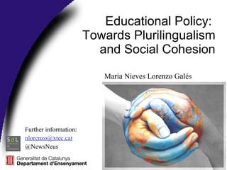 Educational Policy:  Towards Plurilingualism  and Social Cohesion Further information:  [email_address] @NewsNeus Maria Nieves Lorenzo Galés 
