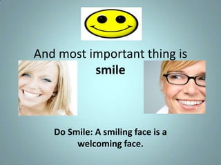 And most important thing is
          smile



   Do Smile: A smiling face is a
        welcoming face.
 
