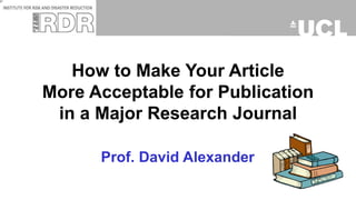Prof. David Alexander
How to Make Your Article
More Acceptable for Publication
in a Major Research Journal
 