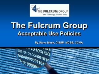 The Fulcrum GroupAcceptable Use Policies By Steve Meek, CISSP, MCSE, CCNA 