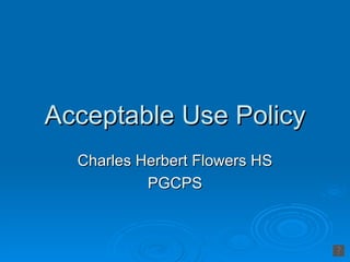 Acceptable Use Policy
  Charles Herbert Flowers HS
           PGCPS
 