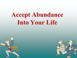 Accept Abundance
 Into Your Life
 
