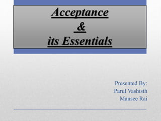 Acceptance
&
its Essentials
Presented By:
Parul Vashisth
Mansee Rai
 