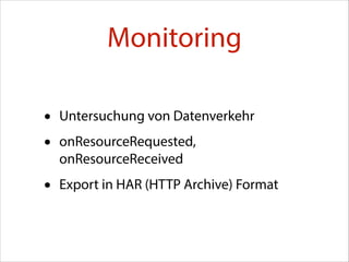 Monitoring
•
•

Untersuchung von Datenverkehr

•

Export in HAR (HTTP Archive) Format

onResourceRequested,
onResourceReceived

 