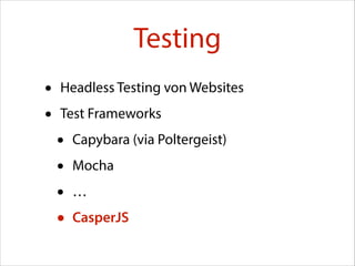Testing
•
•

Headless Testing von Websites
Test Frameworks

•
•
•
•

Capybara (via Poltergeist)
Mocha
…
CasperJS

 