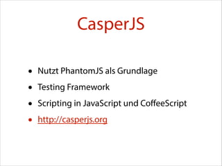 CasperJS
•
•
•
•

Nutzt PhantomJS als Grundlage
Testing Framework
Scripting in JavaScript und CoﬀeeScript
http://casperjs.org

 