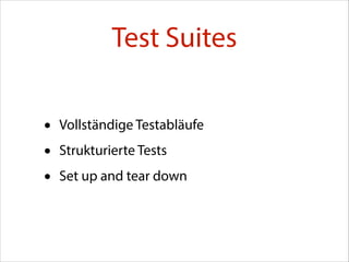 Test Suites
•
•
•

Vollständige Testabläufe
Strukturierte Tests
Set up and tear down

 