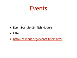 Events
•
•
•

Event Handler ähnlich Node.js
Filter
http://casperjs.org/events-filters.html

 