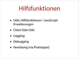 Hilfsfunktionen
•

Utils: Hilfsfunktionen / JavaScript
Erweiterungen

•
•
•
•

Client Side Utils
Logging
Debugging
Vererbung (via Prototypes)

 