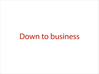 Down to business

 