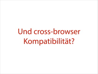 Und cross-browser
Kompatibilität?

 