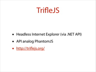 TrifleJS
•
•
•

Headless Internet Explorer (via .NET API)
API analog PhantomJS
http://triflejs.org/

 